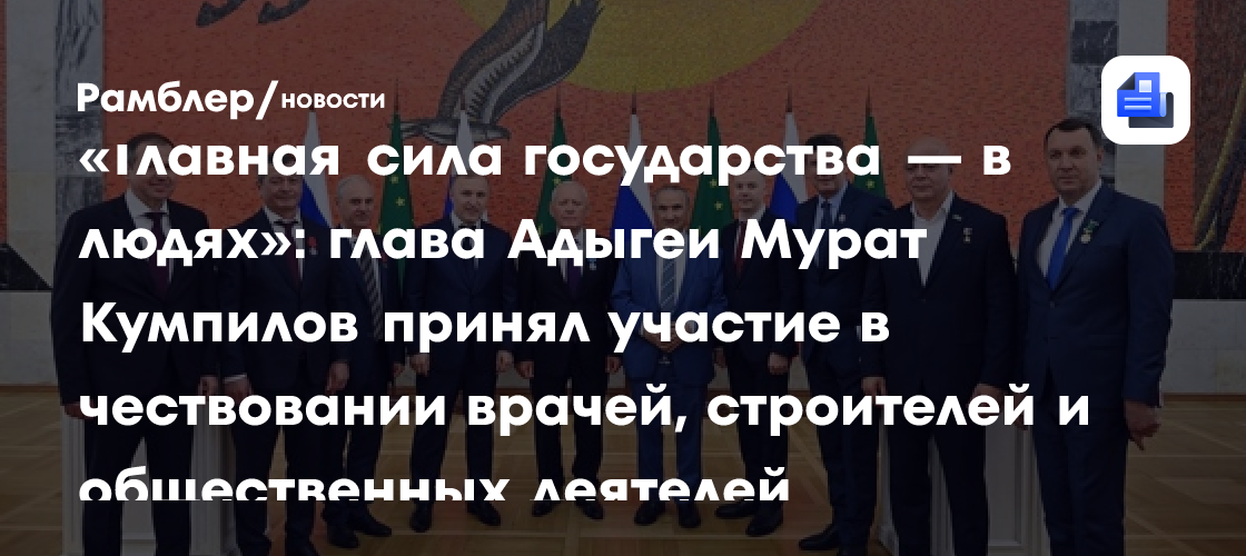 «Главная сила государства — в людях»: глава Адыгеи Мурат Кумпилов принял участие в чествовании врачей, строителей и общественных деятелей