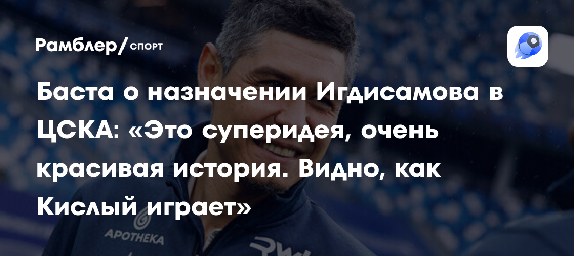 Баста о назначении Игдисамова в ЦСКА: «Это суперидея, очень красивая ...