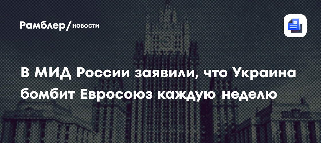 В МИД России заявили, что Украина бомбит Евросоюз каждую неделю