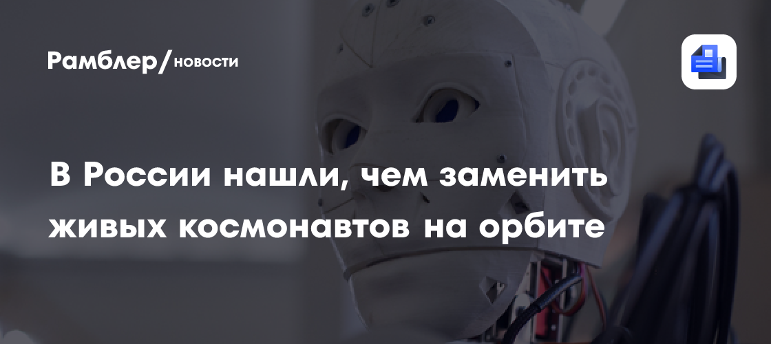 В России нашли, чем заменить живых космонавтов на орбите