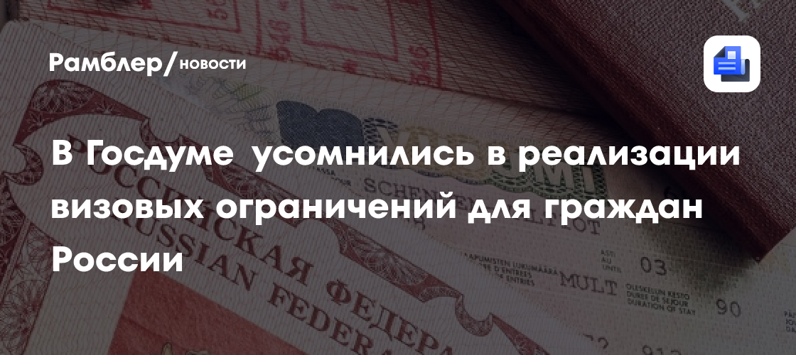 В Госдуме усомнились в реализации визовых ограничений для граждан России