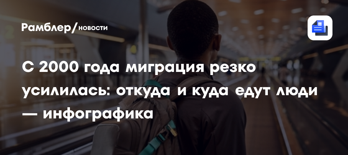 С 2000 года миграция резко усилилась: откуда и куда едут люди — инфографика