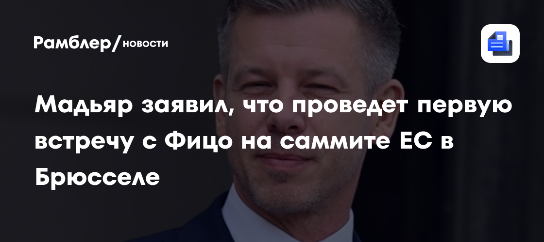 Мадьяр заявил, что проведет первую встречу с Фицо на саммите ЕС в Брюсселе