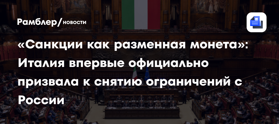 «Санкции как разменная монета»: Италия впервые официально призвала к снятию ограничений с России