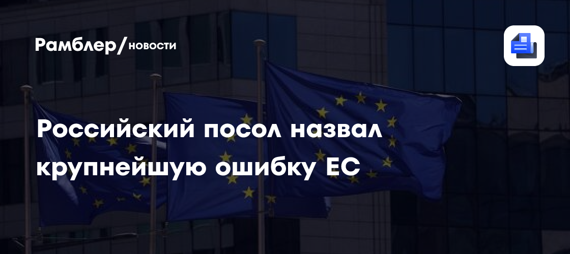 Российский посол назвал крупнейшую ошибку ЕС