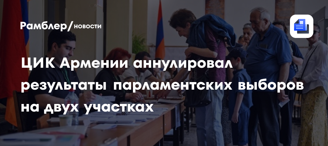 ЦИК Армении аннулировал результаты парламентских выборов на двух участках