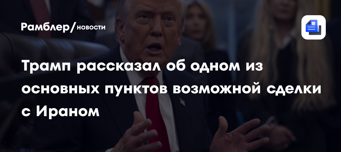 Трамп рассказал об одном из основных пунктов возможной сделки с Ираном