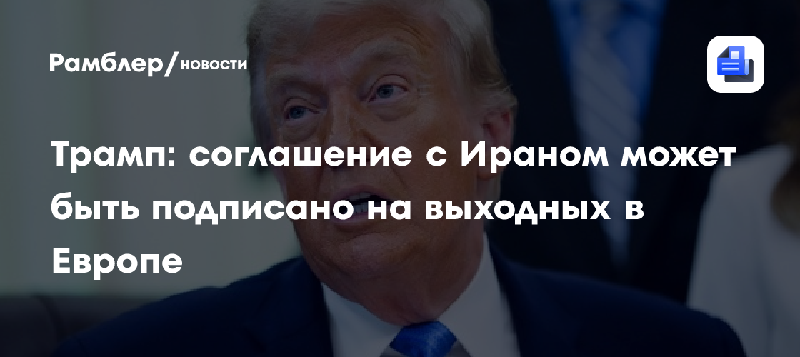 Трамп: соглашение с Ираном может быть подписано на выходных в Европе