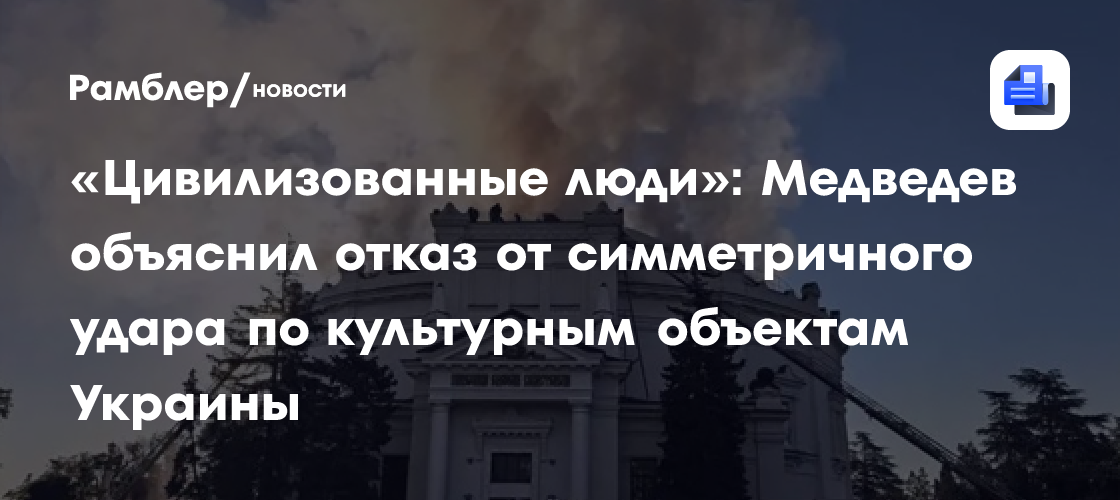 «Цивилизованные люди»: Медведев объяснил отказ от симметричного удара по культурным объектам Украины