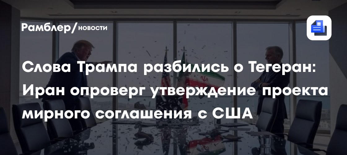 Слова Трампа разбились о Тегеран: Иран опроверг утверждение проекта мирного соглашения с США