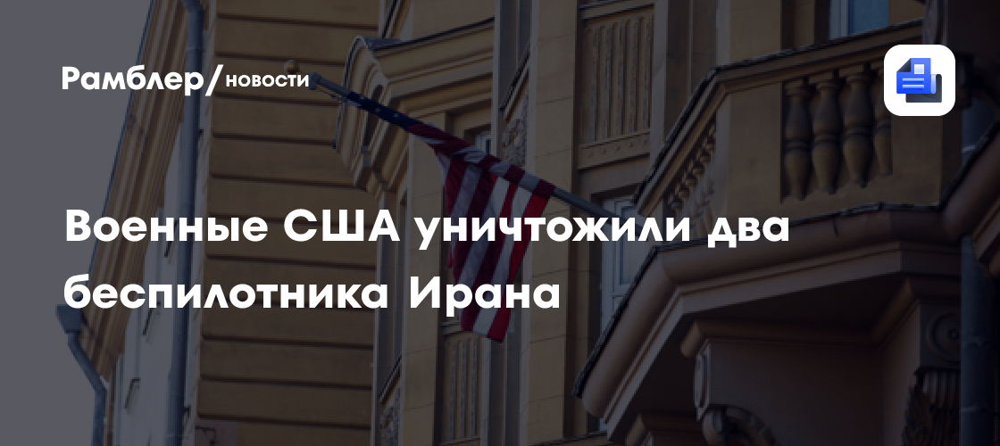 Военные США уничтожили два беспилотника Ирана