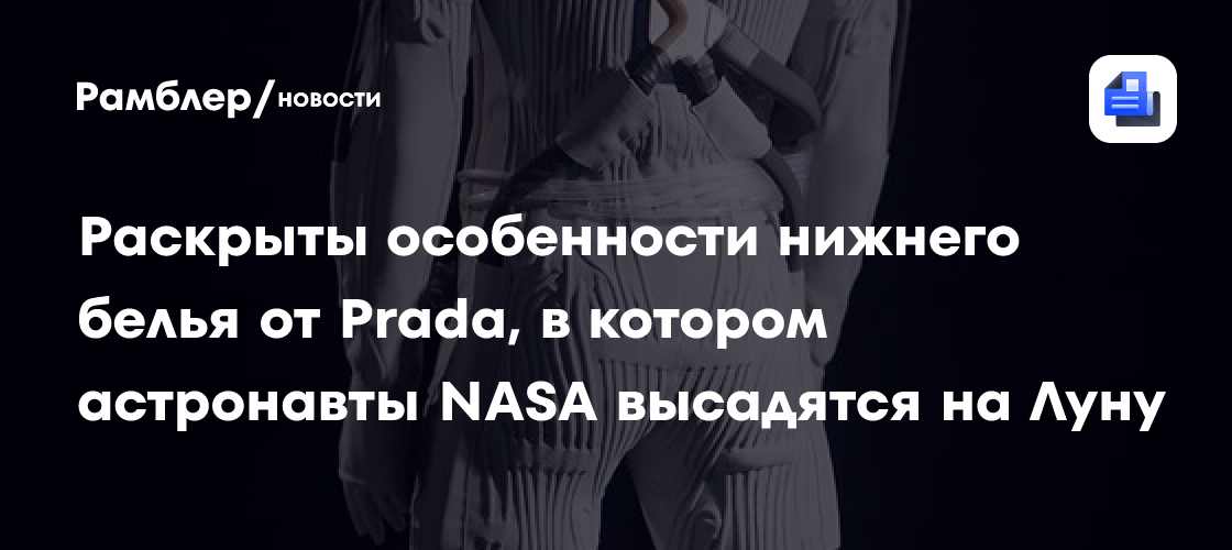Раскрыты особенности нижнего белья от Prada, в котором астронавты NASA высадятся на Луну