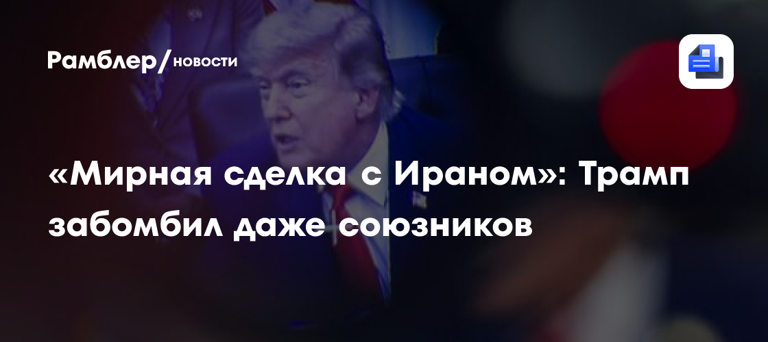 «Сделка с Ираном»: Трамп забомбил даже союзников
