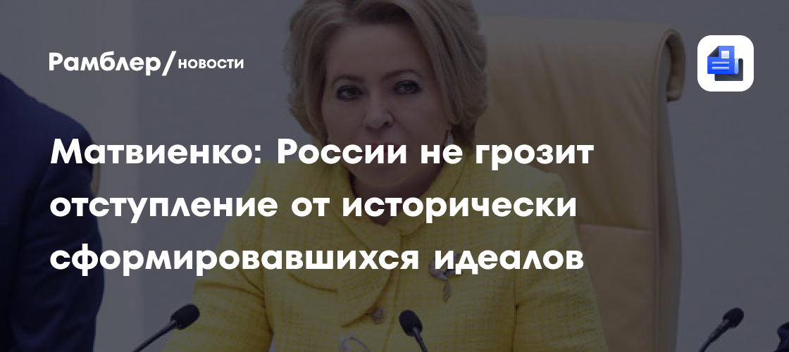 Матвиенко: России не грозит отступление от исторически сформировавшихся идеалов