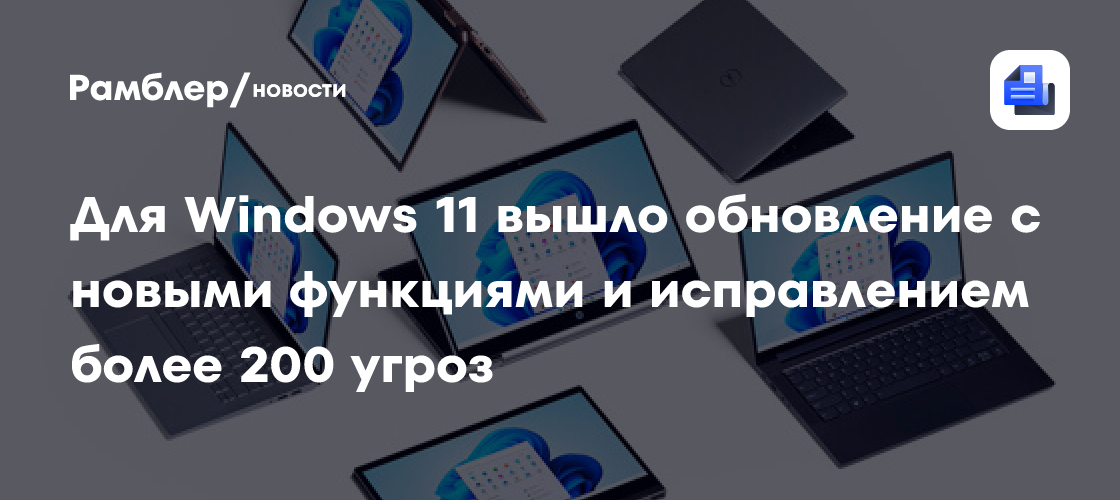 Microsoft закрыла более 200 уязвимостей и добавила новые функции в Windows 11