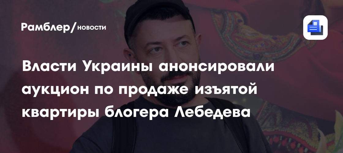 Власти Украины анонсировали аукцион по продаже изъятой квартиры блогера Лебедева
