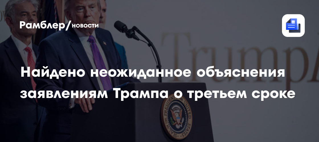 Найдено неожиданное объяснения заявлениям Трампа о третьем сроке