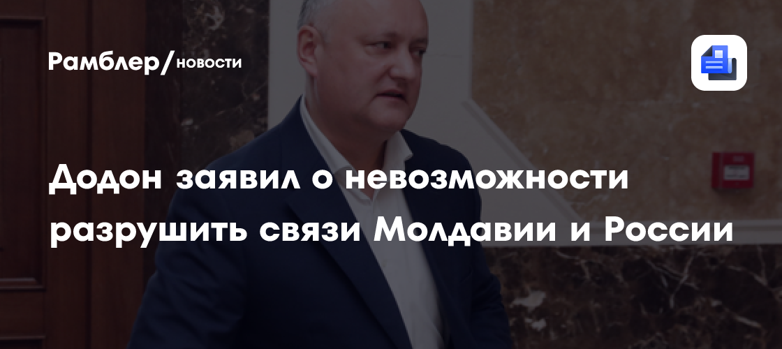 Додон назвал невозможным разрыв исторических связей между Молдавией и Россией