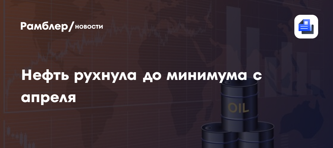 Нефть рухнула до минимума с апреля