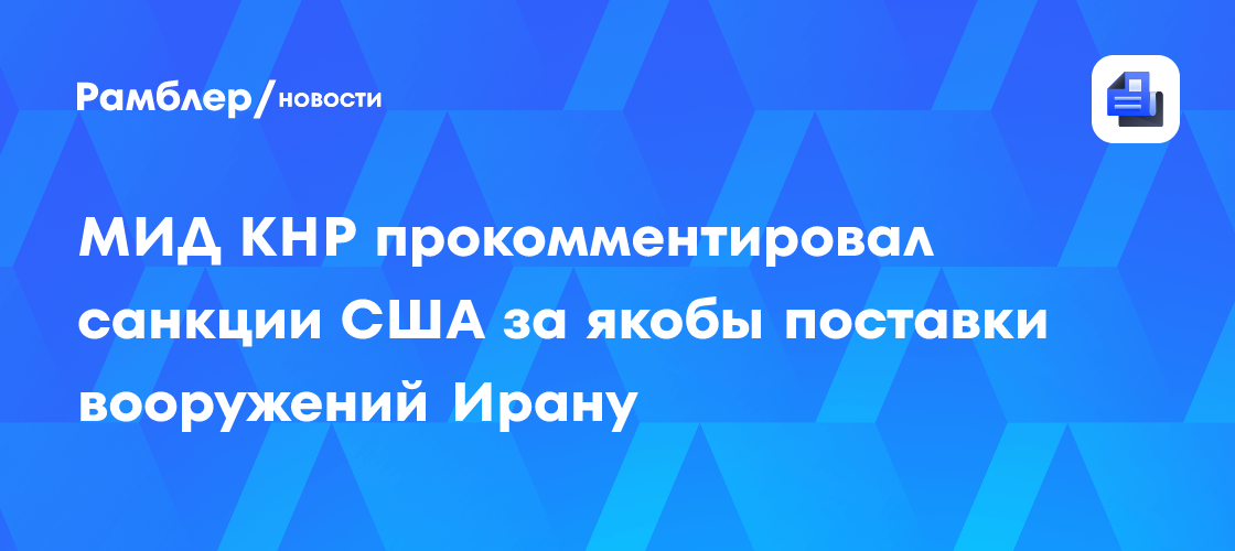 МИД КНР прокомментировал санкции США за якобы поставки вооружений Ирану