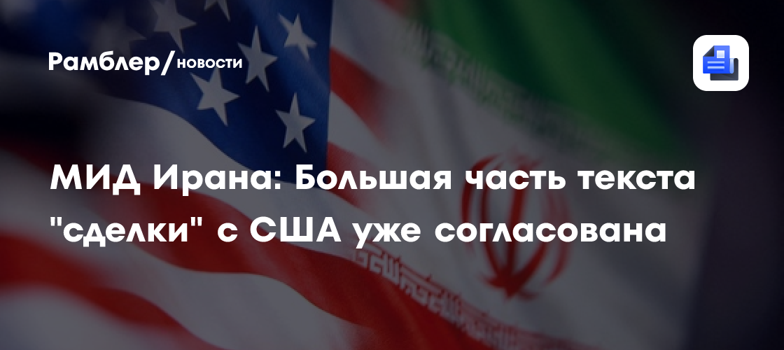 МИД Ирана: Большая часть текста "сделки" с США уже согласована