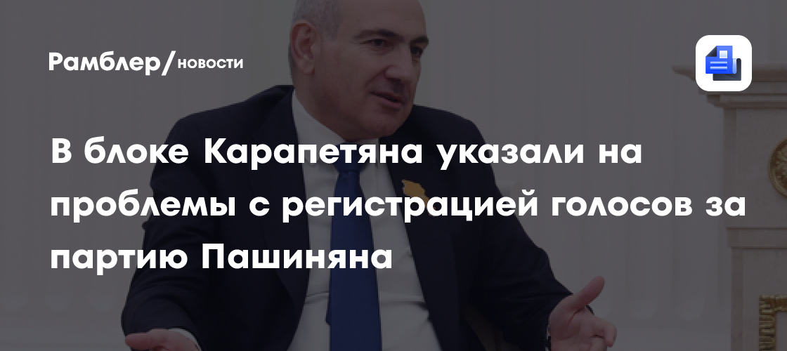 В блоке Карапетяна указали на проблемы с регистрацией голосов за партию Пашиняна