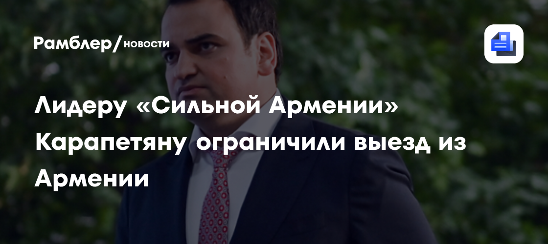 Карапетян заявил, что власти страны запретили ему покидать Армению