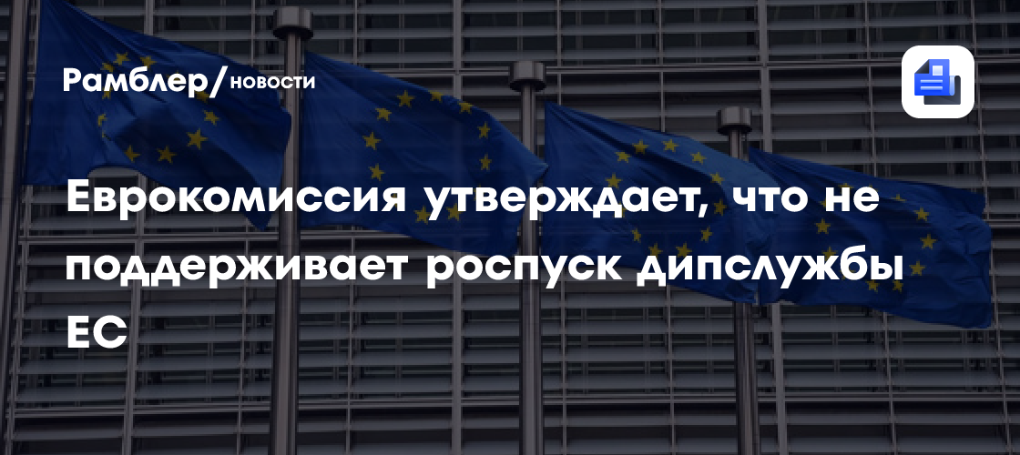 Еврокомиссия утверждает, что не поддерживает роспуск дипслужбы ЕС