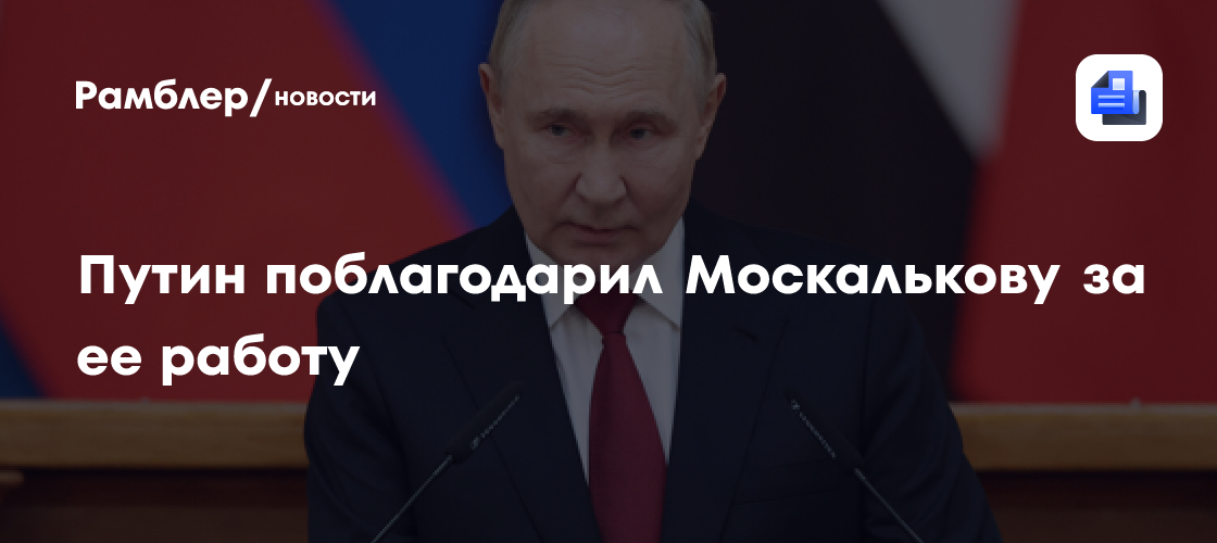Путин поблагодарил Москалькову за ее работу