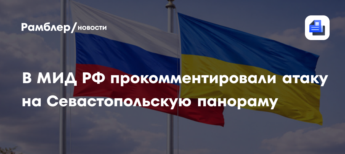 В МИД РФ прокомментировали атаку на Севастопольскую панораму