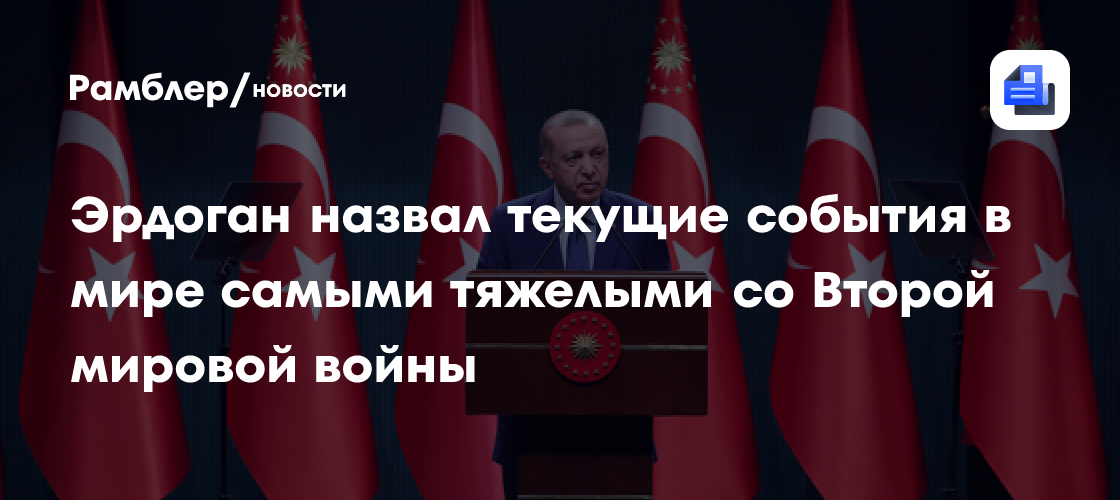 Эрдоган: мир переживает самые критические события после Второй мировой войны