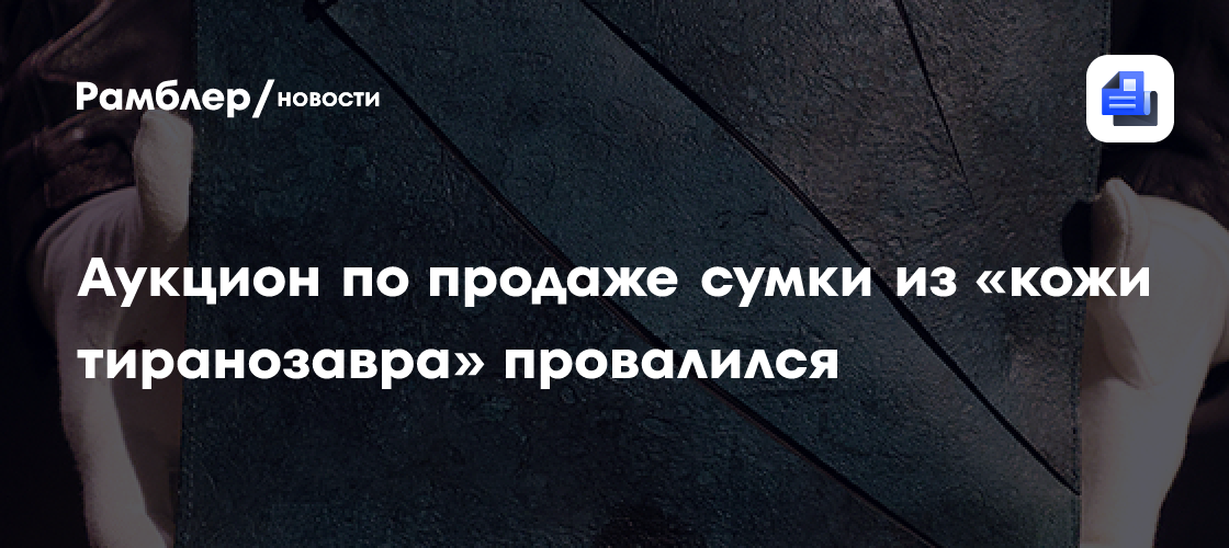 Аукцион по продаже сумки из «кожи тираннозавра» провалился