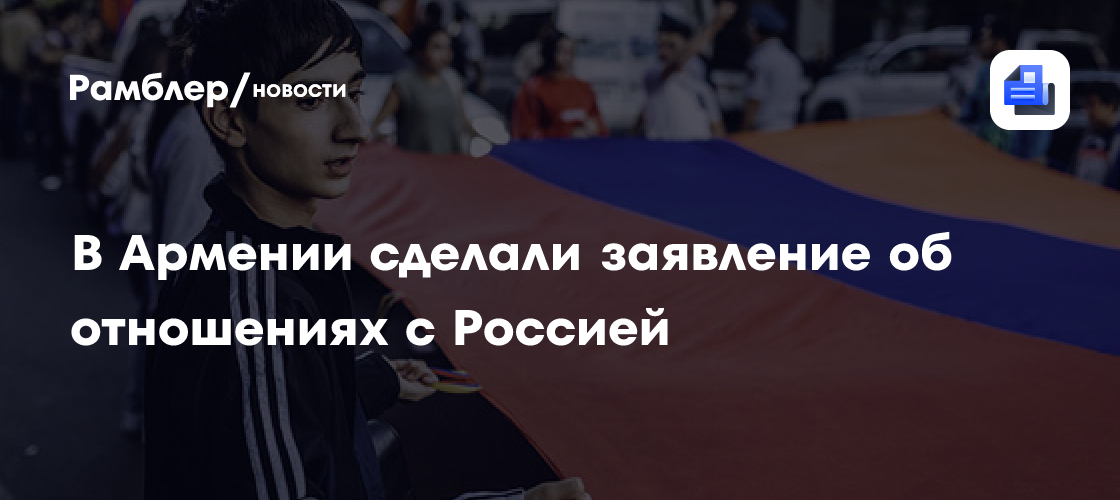 В Армении сделали заявление об отношениях с Россией
