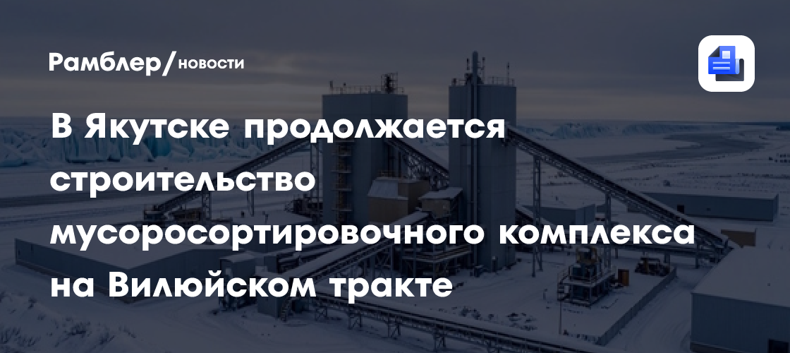 В Якутске продолжается строительство мусоросортировочного комплекса на Вилюйском тракте