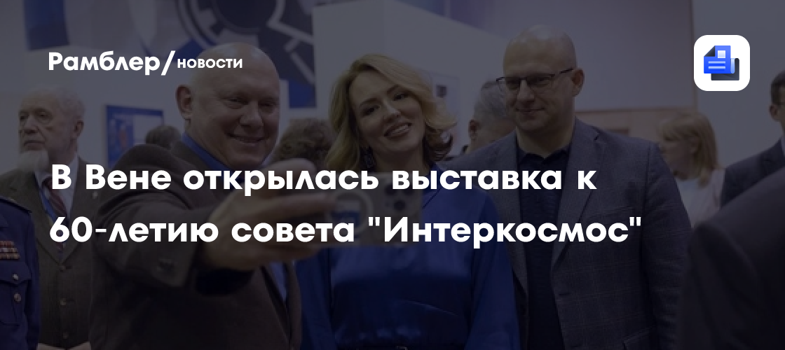 В Вене открылась выставка к 60‑летию совета "Интеркосмос"