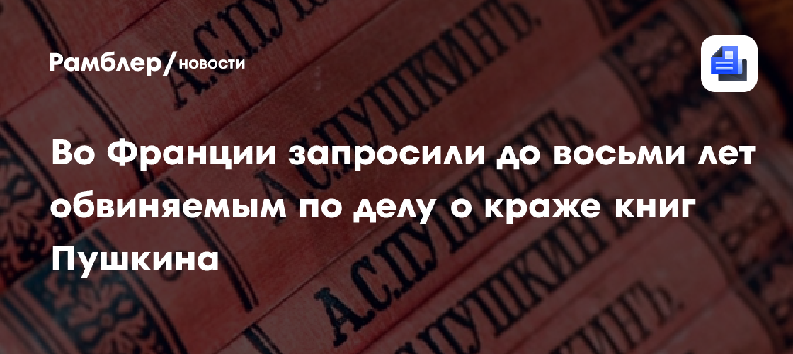 Во Франции запросили до восьми лет обвиняемым по делу о краже книг Пушкина