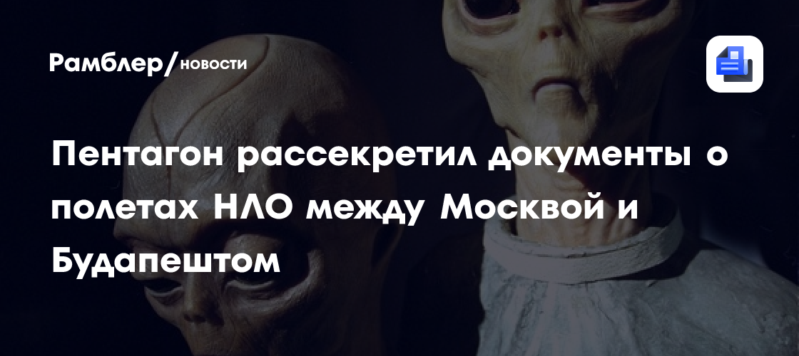 Пентагон рассекретил документы о полетах НЛО между Москвой и Будапештом