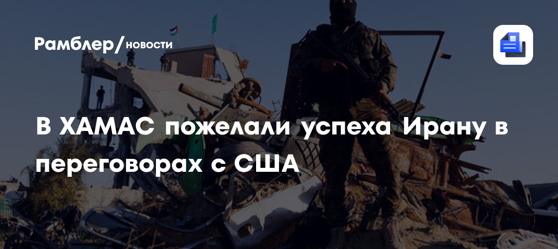 ХАМАС рассчитывает, что Иран выйдет победителем из переговоров с США