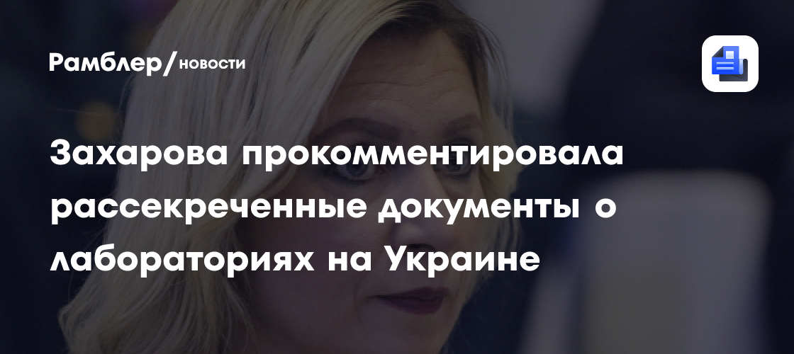 Захарова прокомментировала рассекреченные документы о лабораториях на Украине