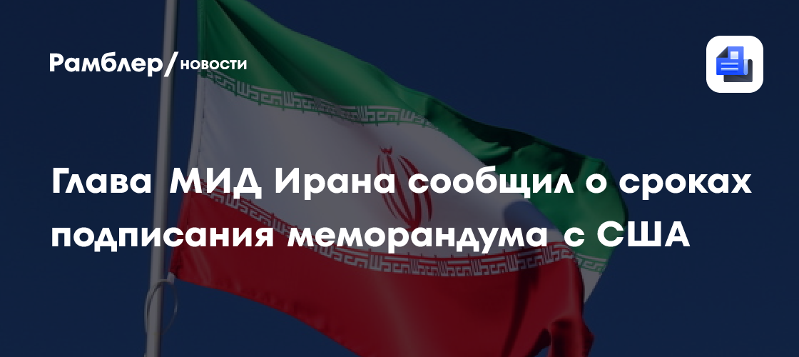 Глава МИД Ирана сообщил о сроках подписания меморандума с США