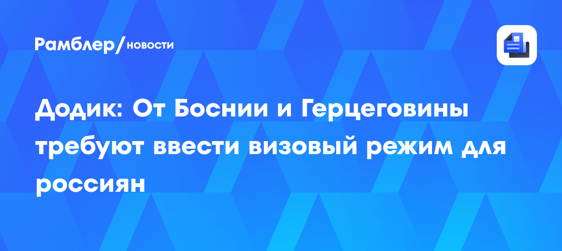 Додик: От Боснии и Герцеговины требуют ввести визовый режим для россиян