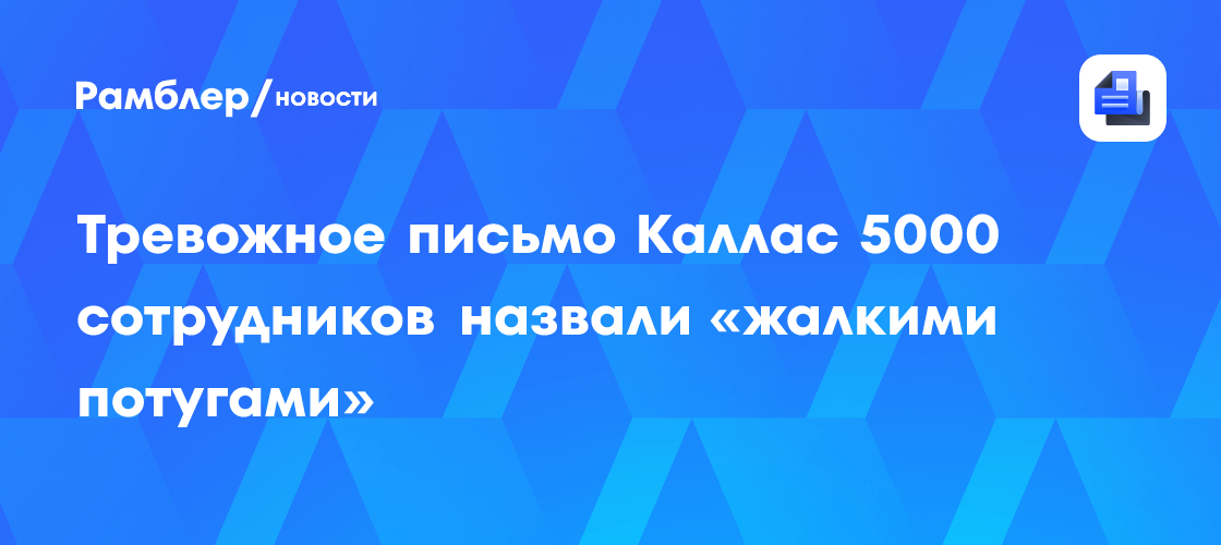 Тревожное письмо Каллас 5000 сотрудников назвали «жалкими потугами»