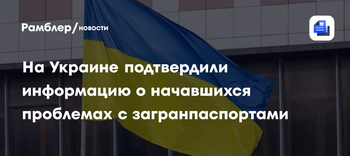 На Украине подтвердили информацию о начавшихся проблемах с загранпаспортами