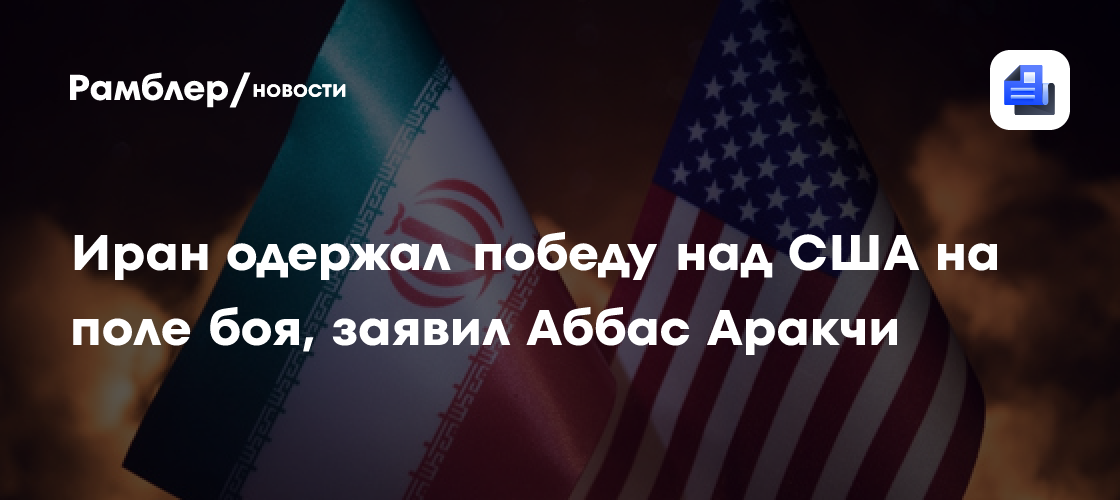 Иран одержал победу над США на поле боя, заявил Аббас Аракчи