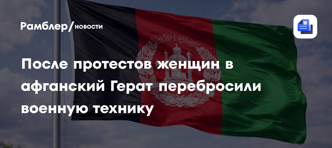 После протестов женщин в афганский Герат перебросили военную технику