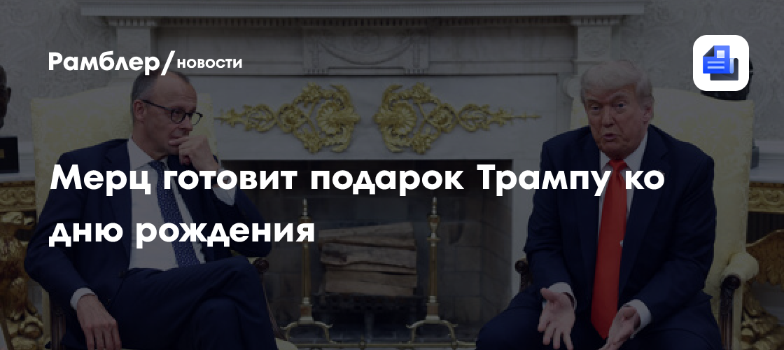 Der Spiegel: Мерц готовит личное письмо и подарок Трампу ко дню рождения