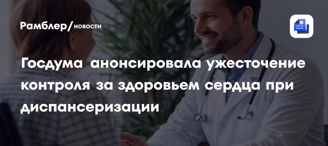 Госдума анонсировала ужесточение контроля за здоровьем сердца при диспансеризации