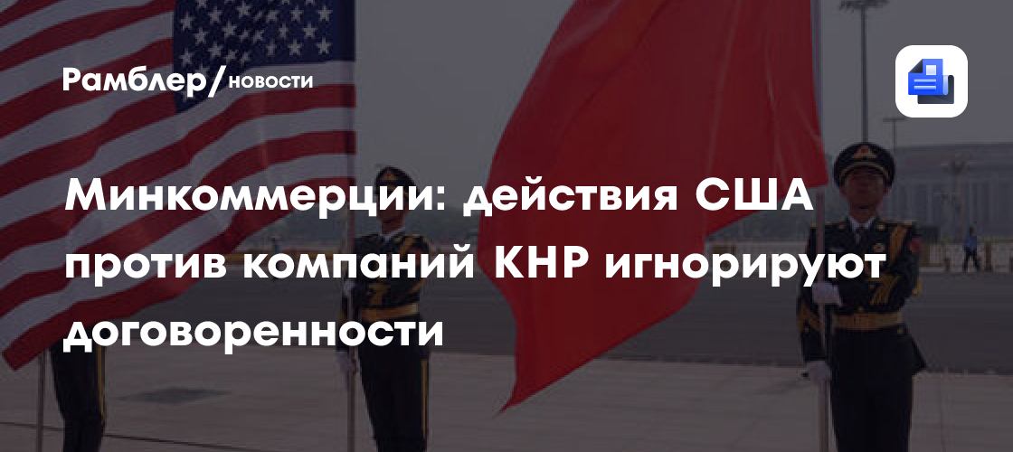 Минкоммерции: действия США против компаний КНР игнорируют договоренности