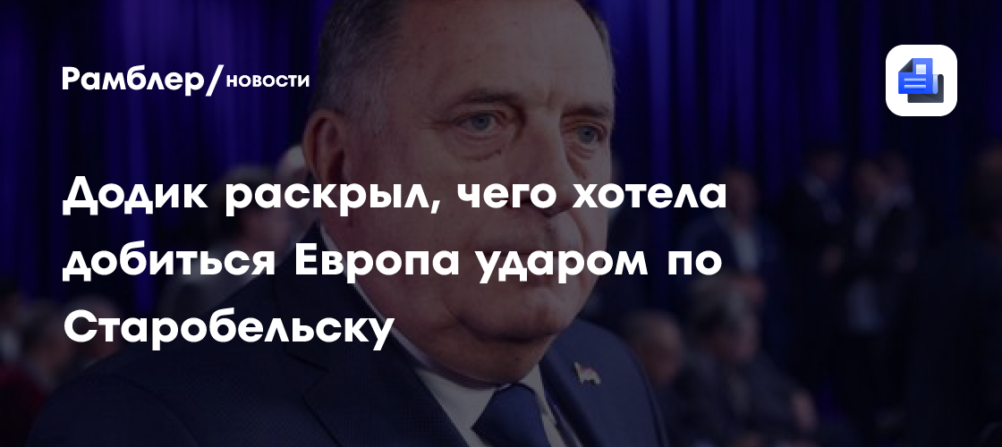 Додик: Европа хотела ударом по Старобельску запустить волну недовольства в РФ
