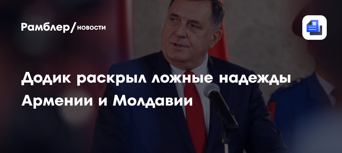 Додик: Армения и Молдавия возложили ложные надежды на ЕС